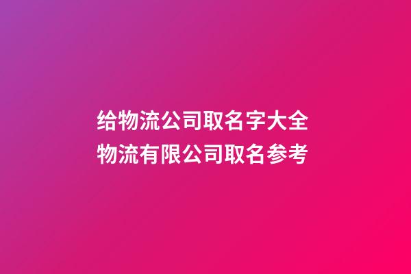 给物流公司取名字大全 物流有限公司取名参考-第1张-公司起名-玄机派